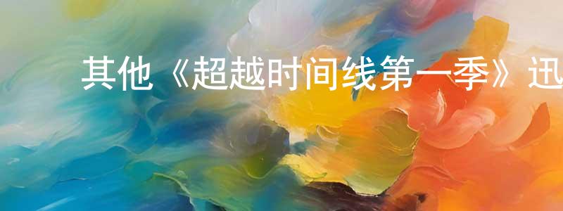﻿白颖轩发布﻿其他《超越时间线第一季》迅雷下载/在线观看/百度云-魔幻/科幻-美剧天堂
